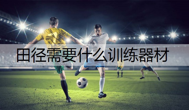 田径需要什么训练器材