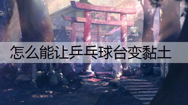 怎么能让乒乓球台变黏土