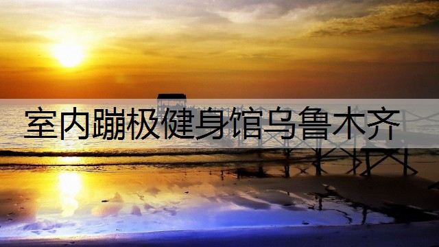 室内蹦极健身馆乌鲁木齐