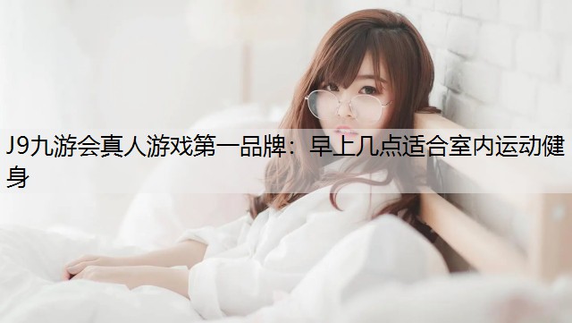 早上几点适合室内运动健身